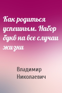 Как родиться успешным. Набор букв на все случаи жизни