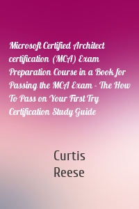 Microsoft Certified Architect certification (MCA) Exam Preparation Course in a Book for Passing the MCA Exam - The How To Pass on Your First Try Certification Study Guide