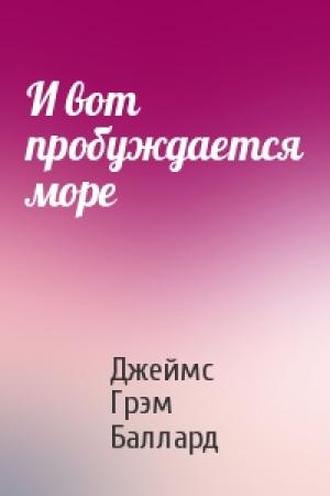 Обложка книги «И вот пробуждается море» — Джеймс Грэм Баллард