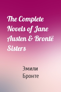 The Complete Novels of Jane Austen & Brontë Sisters