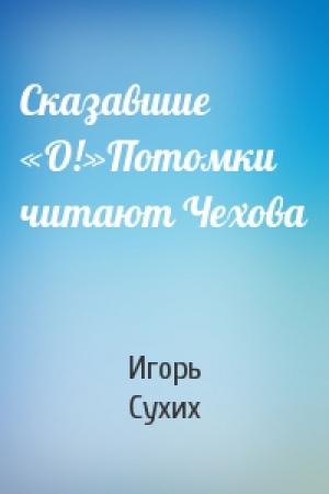 Обложка книги «Сказавшие «О!»Потомки читают Чехова» — Игорь Сухих
