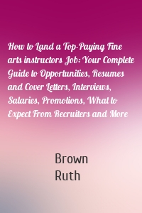 How to Land a Top-Paying Fine arts instructors Job: Your Complete Guide to Opportunities, Resumes and Cover Letters, Interviews, Salaries, Promotions, What to Expect From Recruiters and More