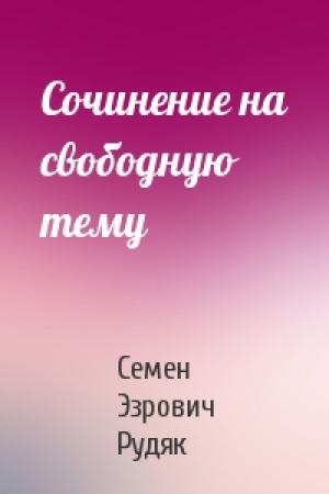 Обложка книги «Сочинение на свободную тему» — Семен Эзрович Рудяк