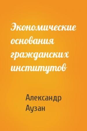 Обложка книги «Экономические основания гражданских институтов» — Александр Аузан