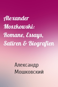 Alexander Moszkowski: Romane, Essays, Satiren & Biografien