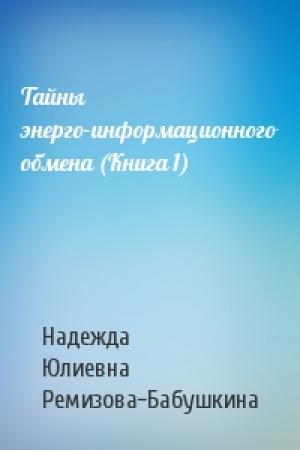 Обложка книги «Тайны энерго-информационного обмена (Книга 1)» — Надежда Юлиевна Ремизова-Бабушкина