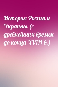 История России и Украины (с древнейших времен до конца XVIII в.)