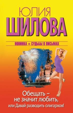 Обложка книги «Обещать – не значит любить, или Давай разводить олигархов!» — Юлия Шилова