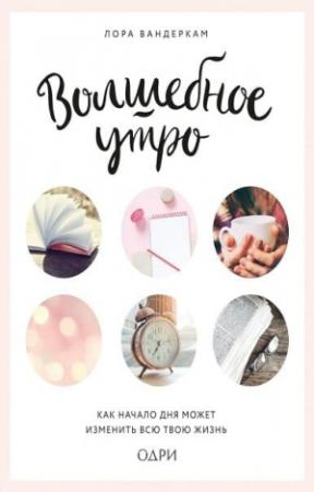 Обложка книги «Волшебное утро. Как начало дня может изменить всю твою жизнь» — Лора Вандеркам