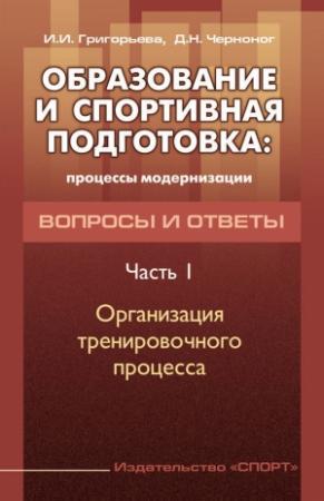 Обложка книги «Образование и спортивная подготовка: процессы модернизации. Вопросы и ответы. Часть 1. Организация тренировочного процесса» — Ирина Григорьева, Дмитрий Черноног