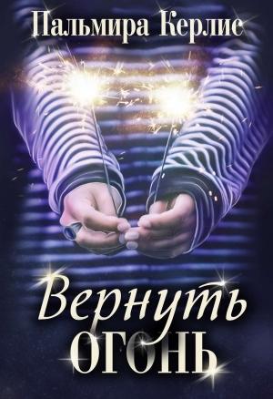 Обложка книги «Вернуть огонь» — Пальмира Керлис