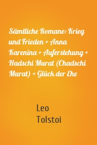 Sämtliche Romane: Krieg und Frieden + Anna Karenina + Auferstehung + Hadschi Murat (Chadschi Murat) + Glück der Ehe
