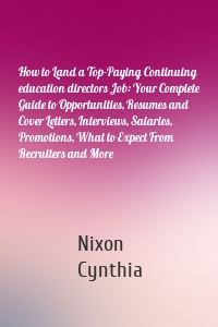 How to Land a Top-Paying Continuing education directors Job: Your Complete Guide to Opportunities, Resumes and Cover Letters, Interviews, Salaries, Promotions, What to Expect From Recruiters and More