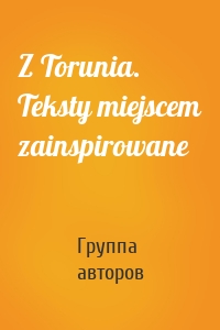 Z Torunia. Teksty miejscem zainspirowane