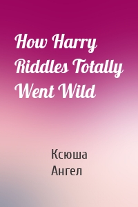 How Harry Riddles Totally Went Wild