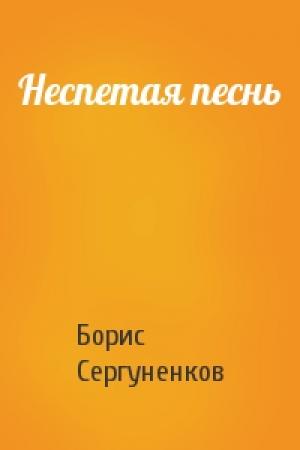Обложка книги «Неспетая песнь» — Борис Сергуненков