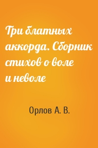 Три блатных аккорда. Сборник стихов о воле и неволе