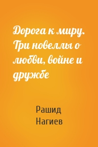 Дорога к миру. Три новеллы о любви, войне и дружбе