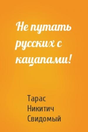Обложка книги «Не путать русских с кацапами!» — Тарас Никитич Свидомый