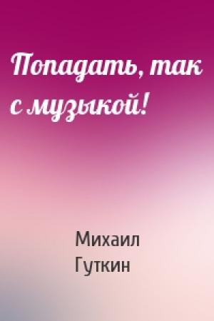 Обложка книги «Попадать, так с музыкой!» — Михаил Гуткин