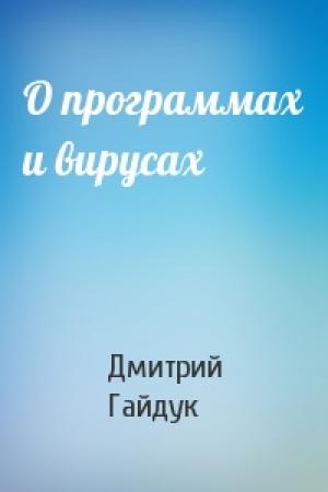 Обложка книги «О программах и вирусах» — Дмитрий Гайдук