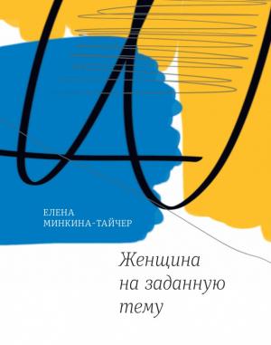Обложка книги «Женщина на заданную тему» — Елена Минкина-Тайчер