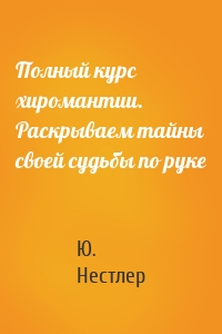 Полный курс хиромантии. Раскрываем тайны своей судьбы по руке