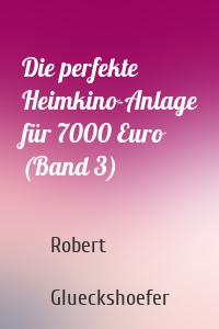 Die perfekte Heimkino-Anlage für 7000 Euro (Band 3)