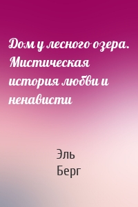 Дом у лесного озера. Мистическая история любви и ненависти