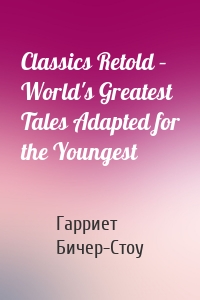 Classics Retold – World's Greatest Tales Adapted for the Youngest