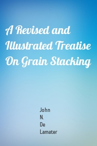 A Revised and Illustrated Treatise On Grain Stacking