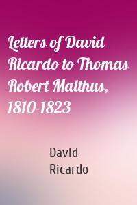 Letters of David Ricardo to Thomas Robert Malthus, 1810-1823