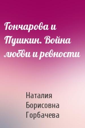 Обложка книги «Гончарова и Пушкин. Война любви и ревности» — Наталия Горбачева
