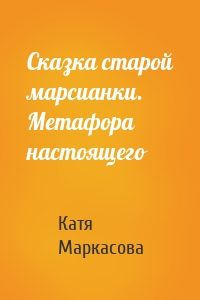 Сказка старой марсианки. Метафора настоящего