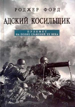 Обложка книги «Адский косильщик. Пулемет на полях сражений XX века» — Роджер Форд