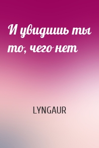 И увидишь ты то, чего нет