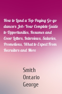 How to Land a Top-Paying Go-go dancers Job: Your Complete Guide to Opportunities, Resumes and Cover Letters, Interviews, Salaries, Promotions, What to Expect From Recruiters and More