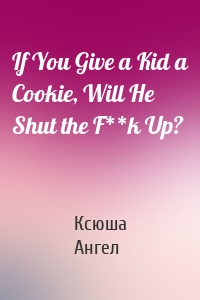 If You Give a Kid a Cookie, Will He Shut the F**k Up?