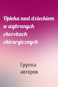 Opieka nad dzieckiem w wybranych chorobach chirurgicznych