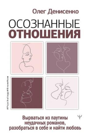 Обложка книги «Осознанные отношения. Вырваться из паутины неудачных романов, разобраться в себе и найти любовь» — Олег Денисенко