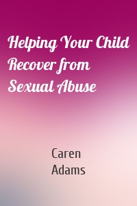 Helping Your Child Recover from Sexual Abuse