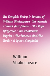 The Complete Poetry & Sonnets of William Shakespeare: The Sonnets + Venus And Adonis + The Rape Of Lucrece + The Passionate Pilgrim + The Phoenix And The Turtle + A Lover's Complaint