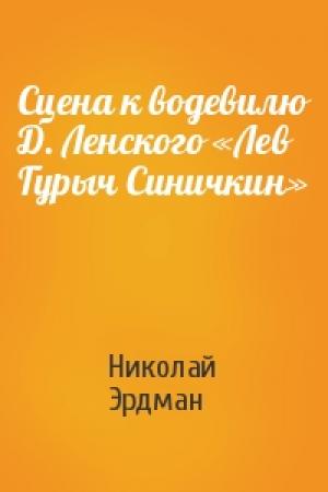 Обложка книги «Сцена к водевилю Д. Ленского «Лев Гурыч Синичкин»» — Николай Эрдман