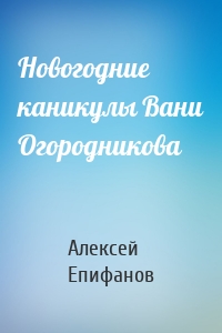 Новогодние каникулы Вани Огородникова