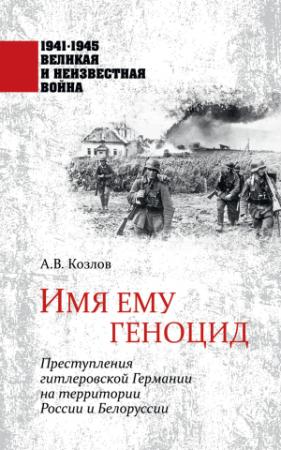 Обложка книги «Имя ему геноцид. Преступления гитлеровской Германии на территории Белоруссии и России» — Константин Голод, Юрий Арзамаскин, Андрей Козлов