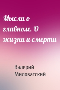 Мысли о главном. О жизни и смерти