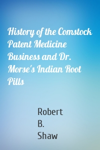 History of the Comstock Patent Medicine Business and Dr. Morse's Indian Root Pills