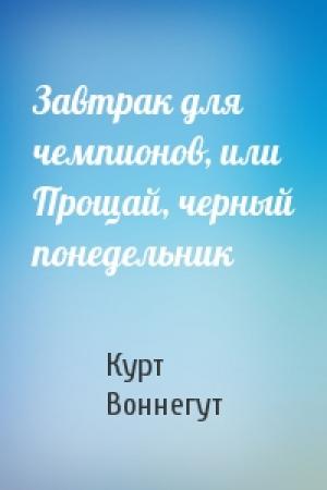 Обложка книги «Завтрак для чемпионов, или Прощай, черный понедельник» — Курт Воннегут
