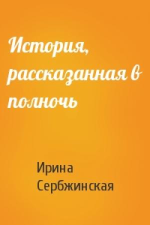 Обложка книги «История, рассказанная в полночь» — Ирина Сербжинская