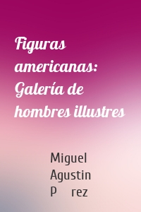 Figuras americanas: Galería de hombres illustres